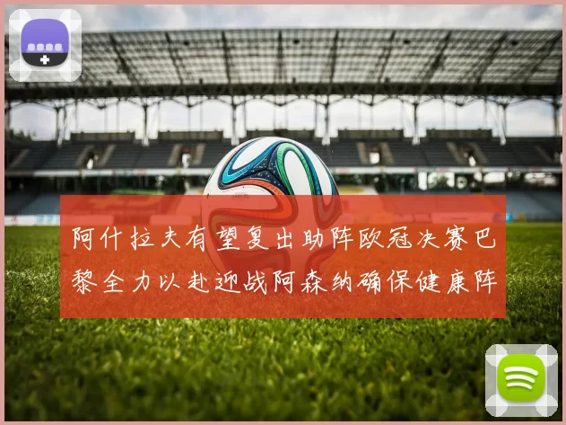 阿什拉夫有望复出助阵欧冠决赛巴黎全力以赴迎战阿森纳确保健康阵容