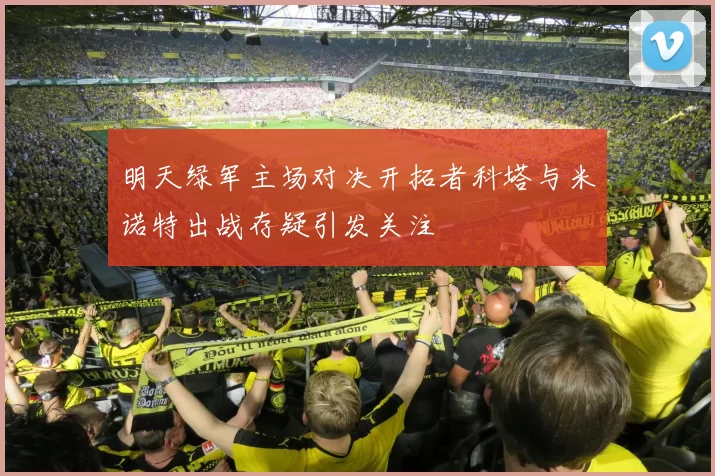 明天绿军主场对决开拓者科塔与米诺特出战存疑引发关注