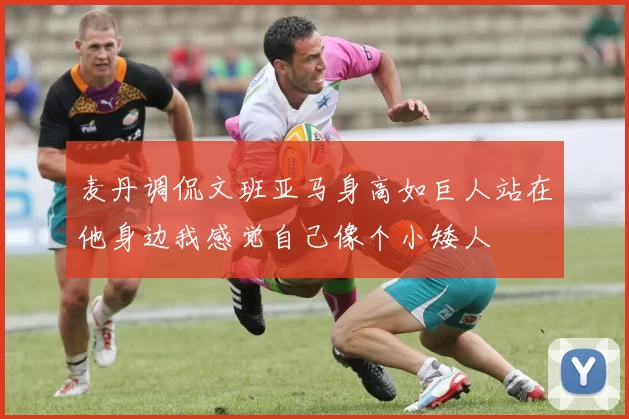麦丹调侃文班亚马身高如巨人站在他身边我感觉自己像个小矮人