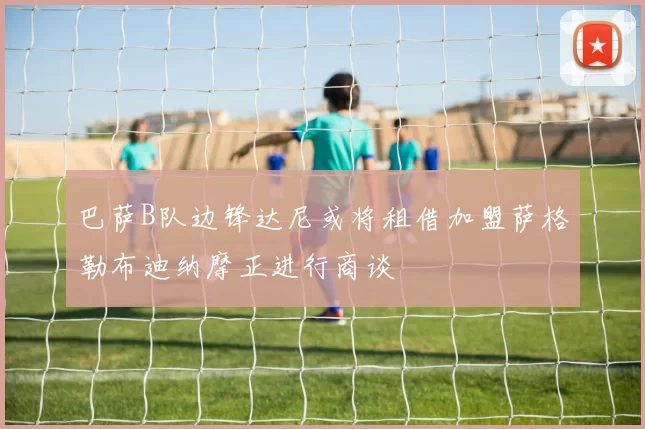 巴萨B队边锋达尼或将租借加盟萨格勒布迪纳摩正进行商谈